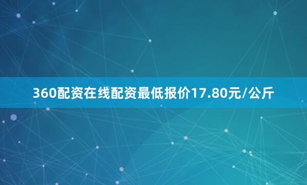 360配资在线配资最低报价17.80元/公斤