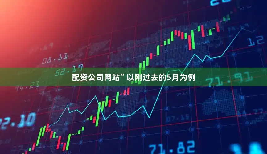 配资公司网站”以刚过去的5月为例