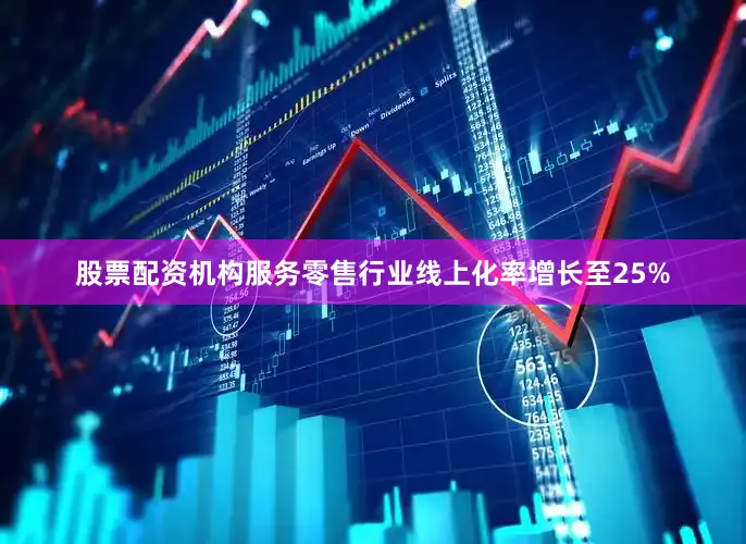 股票配资机构服务零售行业线上化率增长至25%