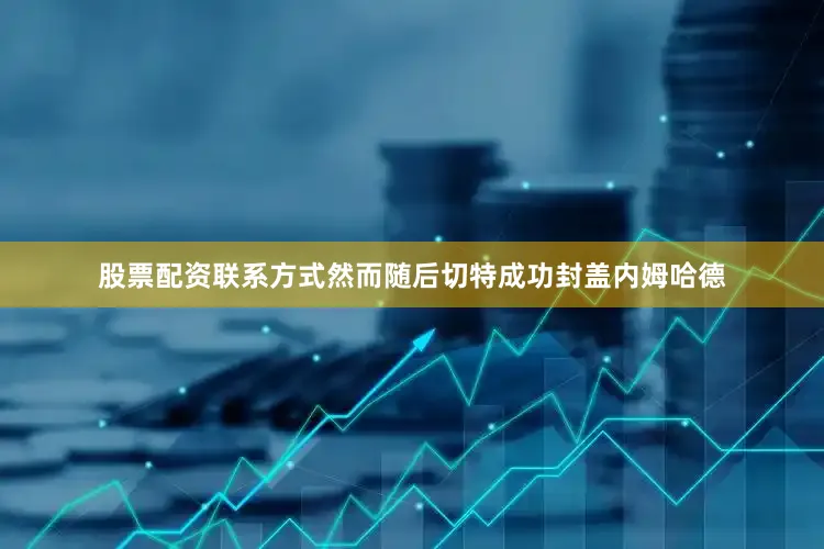 股票配资联系方式然而随后切特成功封盖内姆哈德