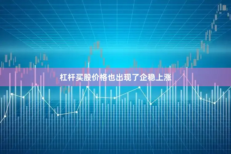 杠杆买股价格也出现了企稳上涨