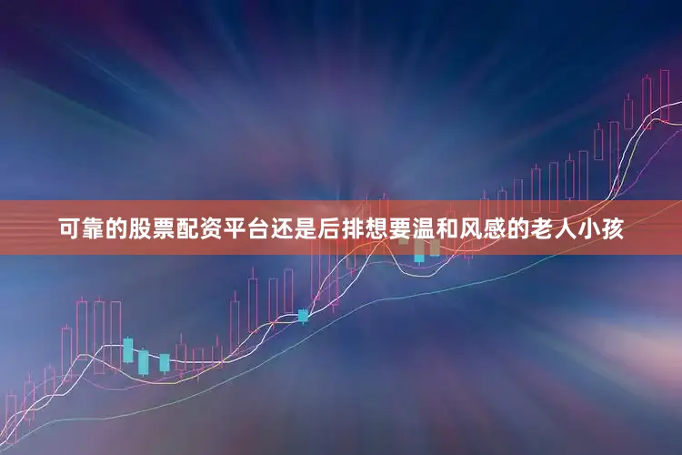 可靠的股票配资平台还是后排想要温和风感的老人小孩