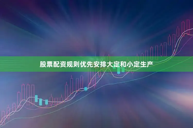 股票配资规则优先安排大定和小定生产