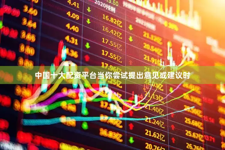 中国十大配资平台当你尝试提出意见或建议时