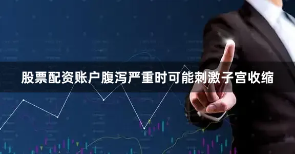 股票配资账户腹泻严重时可能刺激子宫收缩