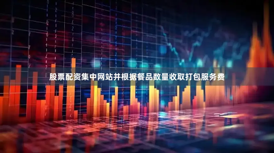 股票配资集中网站并根据餐品数量收取打包服务费