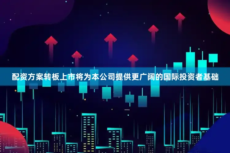 配资方案转板上市将为本公司提供更广阔的国际投资者基础