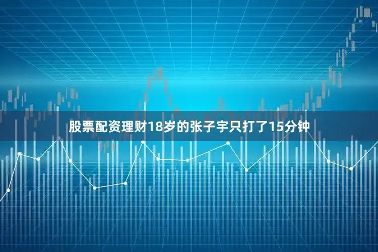 股票配资理财18岁的张子宇只打了15分钟