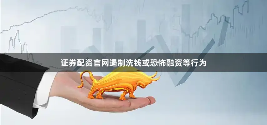 证券配资官网遏制洗钱或恐怖融资等行为