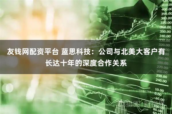 友钱网配资平台 蓝思科技：公司与北美大客户有长达十年的深度合作关系