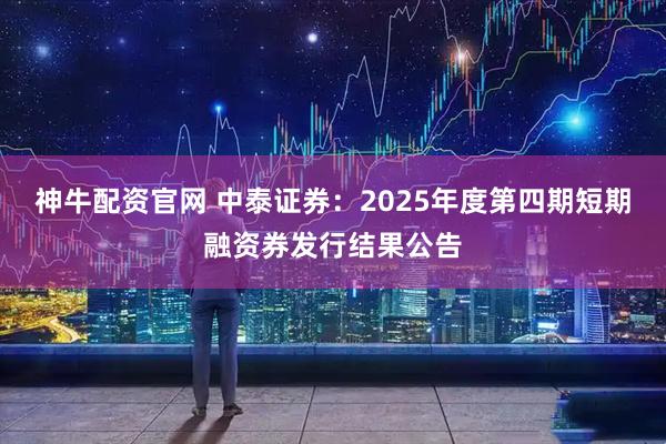 神牛配资官网 中泰证券：2025年度第四期短期融资券发行结果公告