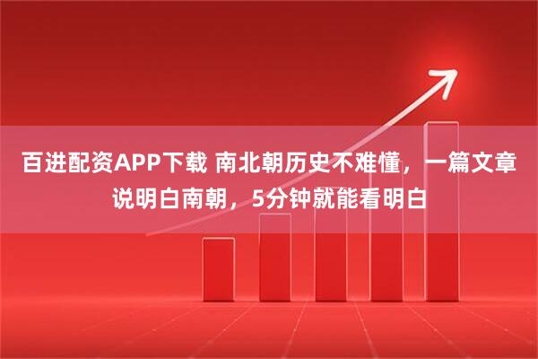 百进配资APP下载 南北朝历史不难懂,一篇文章说明白南朝,5分钟就能看明白