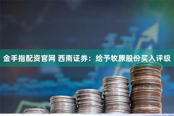 金手指配资官网 西南证券：给予牧原股份买入评级