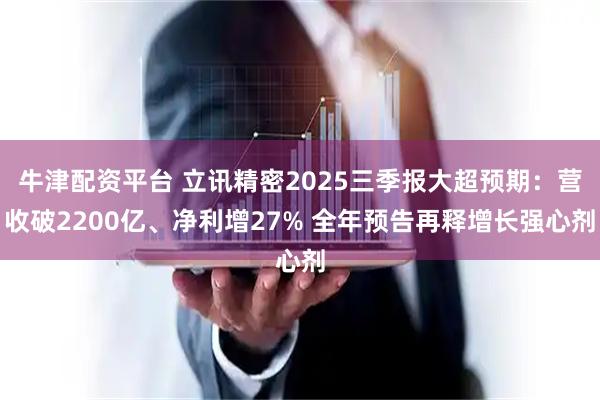 牛津配资平台 立讯精密2025三季报大超预期：营收破2200亿、净利增27% 全年预告再释增长强心剂