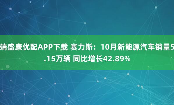 端盛康优配APP下载 赛力斯：10月新能源汽车销量5.15万辆 同比增长42.89%