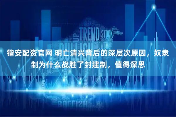 锴安配资官网 明亡清兴背后的深层次原因，奴隶制为什么战胜了封建制，值得深思