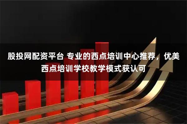 股投网配资平台 专业的西点培训中心推荐，优美西点培训学校教学模式获认可