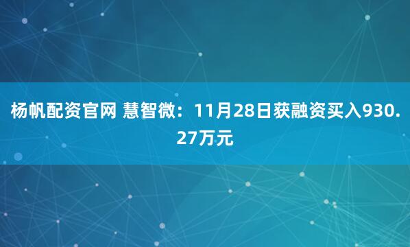 杨帆配资官网 慧智微：11月28日获融资买入930.27万元