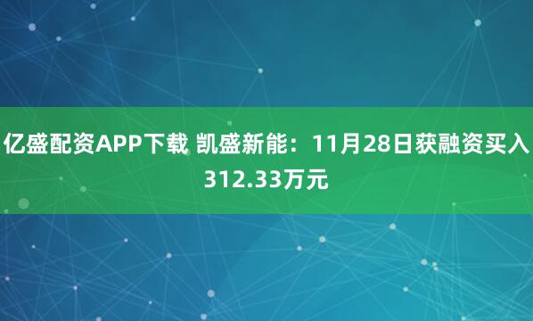 亿盛配资APP下载 凯盛新能：11月28日获融资买入312.33万元