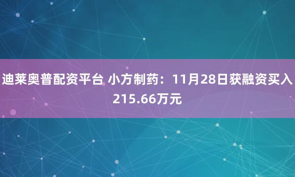 迪莱奥普配资平台 小方制药：11月28日获融资买入215.66万元