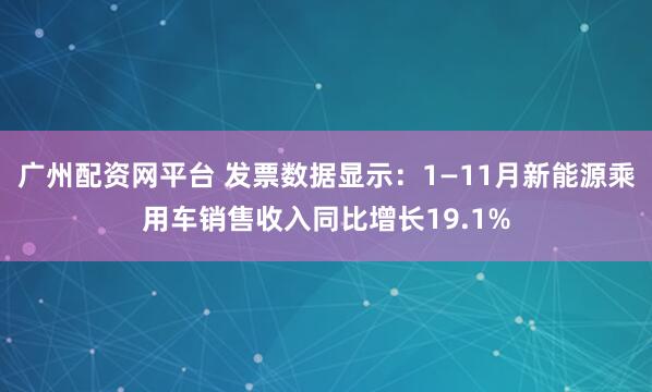 广州配资网平台 发票数据显示:1—11月新能源乘用车销售收入同比增长19.1%