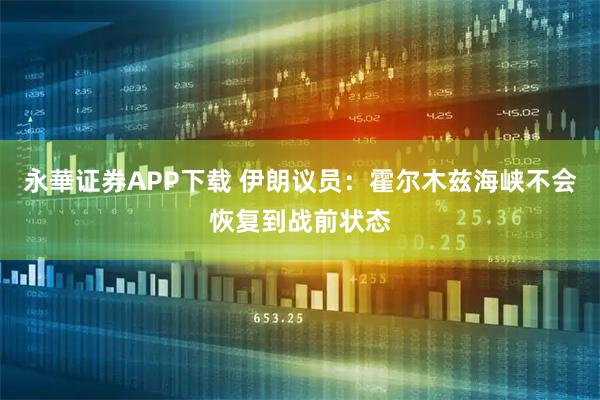 永華证券APP下载 伊朗议员：霍尔木兹海峡不会恢复到战前状态